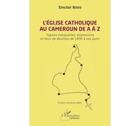 L’Église catholique au Cameroun de A à Z: Figures marquantes, les expressions et les lieux de dévotion de 1890 à nos jours