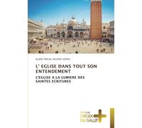 L' EGLISE DANS TOUT SON ENTENDEMENT: L'EGLISE A LA LUMIERE DES SAINTES ECRITURES
