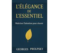 L’ÉLÉGANCE DE L’ESSENTIEL: Maîtriser l’attention pour réussir.