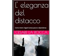 L' eleganza del distacco: Come vivere i legami senza paura e dipendenza