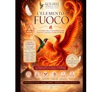 L’Elemento Fuoco: La fiamma della trasformazione: passione, coraggio e potere interiore