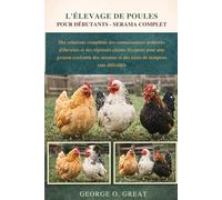 L’ÉLEVAGE DE POULES POUR DÉBUTANTS - SERAMA COMPLET: Des solutions complètes, des connaissances avancées d’éleveurs et des réponses claires d’experts ... et des soins de troupeau sans difficultés