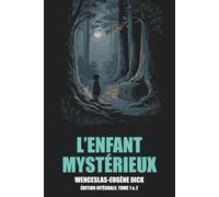 L’Enfant Mystérieux: Édition Intégrale: Tome 1 & 2 de Wenceslas-Eugène Dick avec biographie de l'auteur