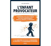 L’enfant provocateur - Quand tester les limites devient un mode de vie: Comprendre, évaluer et réagir face aux comportements hostiles, défiants, et opposants