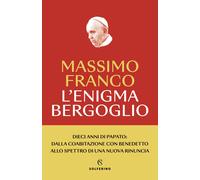 L'enigma Bergoglio. Dieci anni di papato: dalla coabitazione con Benedetto allo spettro di una nuova rinuncia. Nuova ediz.