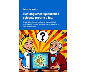 L’entanglement quantistico spiegato proprio a tutti: Il gatto di Schrödinger, i collassi, le sovrapposizioni, la non-località e tutte le altre attrazioni del grande circo della fisica moderna