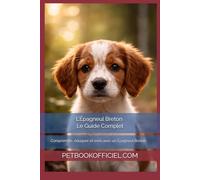 L’Épagneul Breton - Le Guide Complet: Comprendre, éduquer et vivre avec un Épagneul Breton