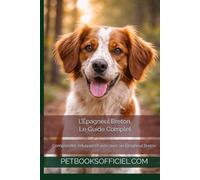 L’Épagneul Breton - Le Guide Complet: Comprendre, éduquer et vivre avec un Épagneul Breton