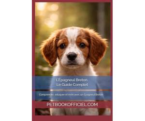 L’Épagneul Breton - Le Guide Complet: Comprendre, éduquer et vivre avec un Épagneul Breton