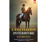 L’ÉQUITATION INTÉRIEURE: 6 LIVRES EN 1: Développer le Mental du Cavalier pour Progresser Durablement Avec Son Cheval. Bonus Exclusifs et Exercices Pratiques. Plus E-BOOK et PDF