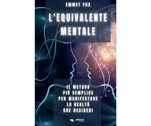 L’equivalente mentale: Il metodo più semplice per manifestare la realtà che desideri