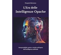 L’Era delle Intelligenze Opache: Interpretabilità, potere e rischio nell’epoca dell’intelligenza artificiale