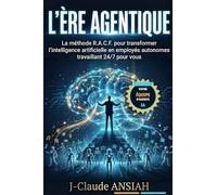 L’ÈRE AGENTIQUE: La méthode R.A.C.F. pour transformer l'intelligence artificielle en employés autonomes travaillant 24/7 pour vous