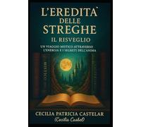 L’EREDITÀ DELLE STREGHE - IL RISVEGLIO: Un viaggio mistico attraverso l’energia e i segreti dell’anima