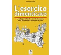 L' esercito dimenticato. La lotta per la libertà e per l'indipendenza della Sicilia dopo l'invasione del 1860. Ediz. illustrata