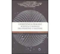 L' esistenza fragile. Scienza e morale fra passione e ragione. Atti del Convegno (Bari, 1-2 aprile 2004)