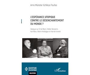 L’espérance utopique contre le désenchantement du monde ?: Dialogue sur Ernst Bloch, Walter Benjamin, Karl Marx, Martin Heidegger et Hannah Arendt
