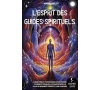L’esprit des guides spirituels: Le guide complet pour déverrouiller ses pouvoirs psychiques et découvrir le royaume spirituel I Un voyage de médiumnité, chakras et pleine conscience