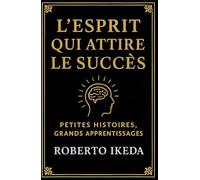 L’esprit qui attire le succès: Petites histoires, grands apprentissages