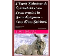 L’Esprit Séducteur de l’Antichrist et ses Loups Cruels à la Peau d’Agneau. Coup d’Etat Spirituel.: Vol 3 : Au Service d’un faux Jésus. L’Eglise face à la séduction. Coup d’Etat Spirituel.