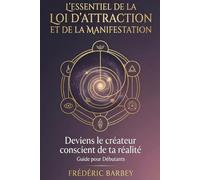 L’essentiel de la loi d'attraction et de la manifestation: Deviens le créateur conscient de ta réalité