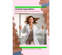 L’Estetista Imprenditrice: Guida Completa per Aprire e Gestire un Centro Estetico: Evita Errori, Fidelizza i Clienti e Massimizza i Profitti