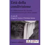 L' età della condivisione. La collaborazione fra cittadini e amministrazioni per i beni comuni