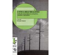 L' etica dell'idealismo. La filosofia morale italiana tra neohegelismo, attualismo e spiritualismo