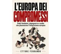 L’Europa dei compromessi: Padri fondatori, dopoguerra e scelte che plasmarono l’integrazione europea