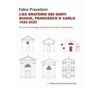 L' ex oratorio dei santi Biagio, Francesco e Carlo 1620-2020. Un caso di archeologia urbana tra continuità e trasformazione