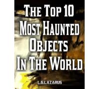 L G Lazarus The Top 10 Most Haunted Objects In The World (Tascabile)
