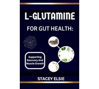 L-GLUTAMINE FOR GUT HEALTH: SUPPORTING RECOVERY AND MUSCLE GROWTH: The Essential Guide to L-Glutamine: Healing Your Gut, Boosting Recovery, and Enhancing Muscle Growth Naturally