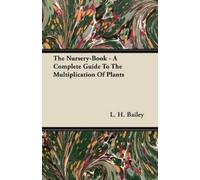 L. H. Bailey The Nursery-Book - A Complete Guide To The Multiplicati (Tascabile)