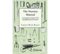L. H. Bailey The Nursery Manual; A Complete Guide To The Multiplicat (Tascabile)