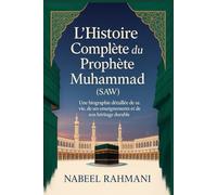 L’Histoire Complète du Prophète Muhammad (SAW): Une biographie détaillée de sa vie, de ses enseignements et de son héritage durable