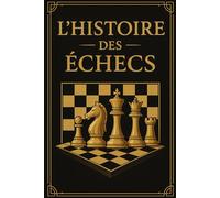 L’HISTOIRE DES ECHECS: Découvrez l’histoire captivante du jeu de stratégie le plus célèbre au monde - Idée cadeau parfaite pour Noël, anniversaires et passionnés d’échecs