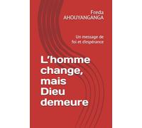 L’homme change, mais Dieu demeure: Un message de foi et d’espérance