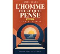 L’Homme est ce qu’il pense - James Allen - Texte intégral (Traduit et annoté): As a Man Thinketh : le classique du développement personnel en nouvelle ... chapitre, introduction, notes et biographie