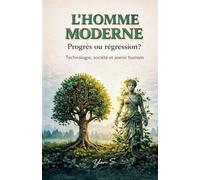 L’Homme moderne : progrès ou régression ?: Une analyse lucide de la modernité, de la technologie et des solutions pour l’avenir humain