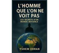 L’homme que l’on ne voit pas: Les secrets d’un monde invisible