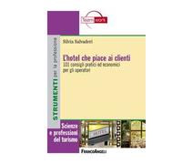 L' hotel che piace ai clienti. 101 consigli pratici ed economici per gli operatori