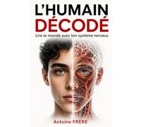 L’HUMAIN DECODÉ: Lire le monde avec ton système nerveux