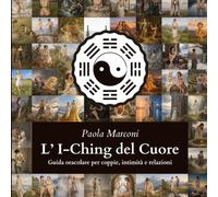 L’I-Ching del Cuore: Guida oracolare per coppie, intimità e relazioni