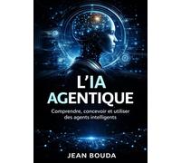 L’IA agentique: Comprendre, concevoir et utiliser des agents intelligents