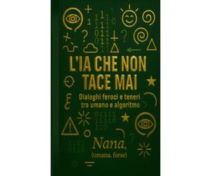 L' IA CHE NON TACE MAI: Dialoghi feroci e teneri tra umano e algoritmo