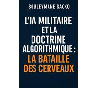 L’IA militaire et la doctrine algorithmique : La bataille des cerveaux: Stratégie, souveraineté et guerre cognitive au XXIᵉ siècle