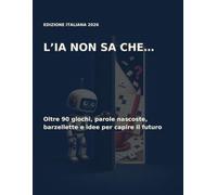 L’IA non sa che…: Oltre 90 giochi, parole nascoste, barzellette e idee per capire il futuro senza perdere il senso dell’umorismo
