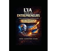 L’IA pour les Entrepreneurs: Comment Lancer et Automatiser un Business avec l’Intelligence Artificielle