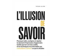 L’Illusion de savoir: Pourquoi relire et surligner te donnent l’impression d’apprendre alors que ton cerveau oublie, et les techniques qui consolident vraiment