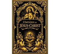 L’Imitation de Jésus-Christ : Chemin Lumineux de l’Âme Vers Dieu, Guide de Silence, de Prière et d’Amour, Où le Cœur Purifié Apprend à Marcher avec le ... et à Trouver la Paix dans la Présence Divine